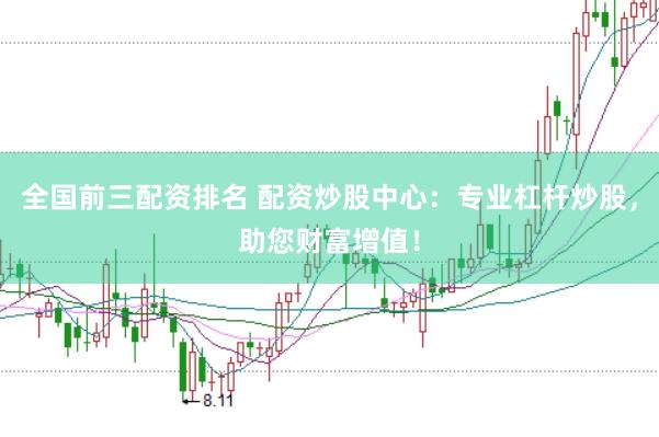 全国前三配资排名 配资炒股中心：专业杠杆炒股，助您财富增值！