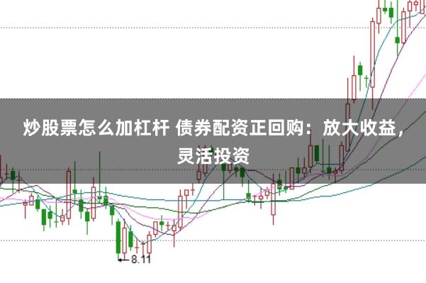 炒股票怎么加杠杆 债券配资正回购：放大收益，灵活投资