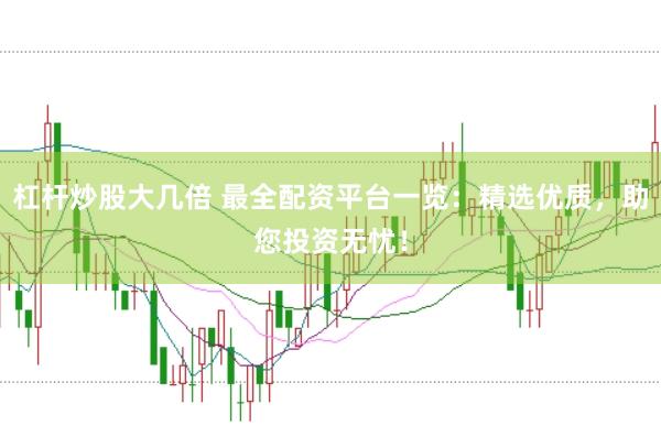 杠杆炒股大几倍 最全配资平台一览：精选优质，助您投资无忧！