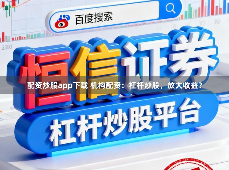 配资炒股app下载 机构配资:杠杆炒股,放大收益?